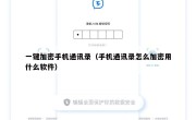 一键加密手机通讯录（手机通讯录怎么加密用什么软件）