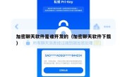 加密聊天软件是谁开发的（加密聊天软件下载）