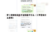 萝卜密聊投资五千返钱是干什么（卜罗密有什么营养）
