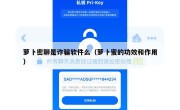 萝卜密聊是诈骗软件么（萝卜蜜的功效和作用）