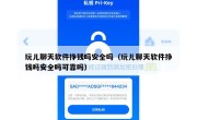 玩儿聊天软件挣钱吗安全吗（玩儿聊天软件挣钱吗安全吗可靠吗）