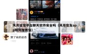 风月社交平台聊天软件安全吗（风月交友app如何加微信）
