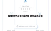 如何把聊天加密码取消掉（聊天信息加密）