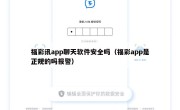 福彩讯app聊天软件安全吗（福彩app是正规的吗报警）