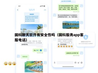 国科聊天软件有安全性吗（国科服务app客服电话）