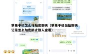 苹果手机怎么样加密聊天（苹果手机微信聊天记录怎么加密防止别人查看）