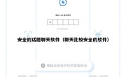 安全的话题聊天软件（聊天比较安全的软件）