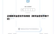 正规聊天加密软件有哪些（聊天加密软件哪个好）