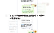 下载soul聊天软件官方安全吗（下载soul是干嘛的）