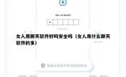 女人用聊天软件好吗安全吗（女人用什么聊天软件的多）