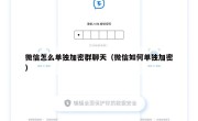 微信怎么单独加密群聊天（微信如何单独加密）