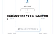 杨烁聊天视频下载软件安全吗（杨烁综艺视频）