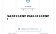 安卓手机通讯录加密（安卓怎么给通讯录加密）