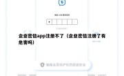 企业密信app注册不了（企业密信注册了有危害吗）