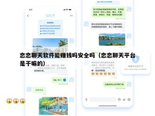 恋恋聊天软件能赚钱吗安全吗（恋恋聊天平台是干嘛的）