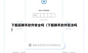 下载后聊天软件安全吗（下载聊天软件犯法吗）