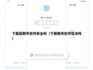 下载后聊天软件安全吗（下载聊天软件犯法吗）