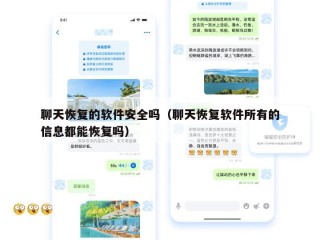 聊天恢复的软件安全吗（聊天恢复软件所有的信息都能恢复吗）