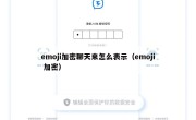 emoji加密聊天来怎么表示（emoji 加密）