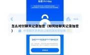 怎么对付聊天记录加密（如何给聊天记录加密）