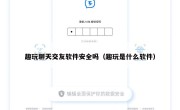 趣玩聊天交友软件安全吗（趣玩是什么软件）