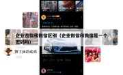 企业密信和微信区别（企业微信和微信是一个密码吗）