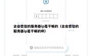企业密信的服务器ip是干嘛的（企业密信的服务器ip是干嘛的啊）