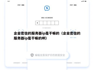 企业密信的服务器ip是干嘛的（企业密信的服务器ip是干嘛的啊）