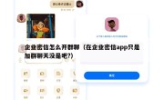 企业密信怎么开群聊（在企业密信app只是加群聊天没是吧?）