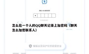 怎么在一个人的QQ聊天记录上加密码（聊天怎么加密联系人）