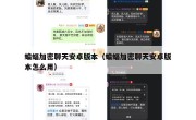 蝙蝠加密聊天安卓版本（蝙蝠加密聊天安卓版本怎么用）