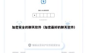 加密安全的聊天软件（加密最好的聊天软件）