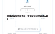 微博可以加密聊天吗（微博可以设密码进入吗）
