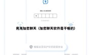 男海加密聊天（加密聊天软件是干嘛的）