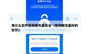 用什么软件视频聊天最安全（视频聊天最好的软件）