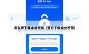 怎么样下载企业密信（官方下载企业密信）