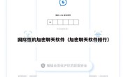 国际性的加密聊天软件（加密聊天软件排行）