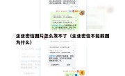 企业密信图片怎么发不了（企业密信不能截图为什么）