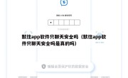 默往app软件只聊天安全吗（默往app软件只聊天安全吗是真的吗）