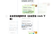 企业密信视频共享（企业密信 rmvb 下载）
