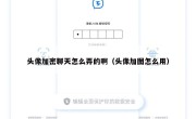 头像加密聊天怎么弄的啊（头像加图怎么用）