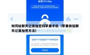如何给聊天记录加密码苹果手机（苹果微信聊天记录加密方法）