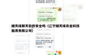 顺天缘聊天软件安全吗（辽宁顺天缘农业科技服务有限公司）