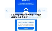 下载Enigma软件聊天安全（enigma聊天软件免费下载）
