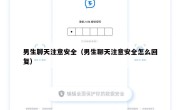 男生聊天注意安全（男生聊天注意安全怎么回复）