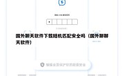 国外聊天软件下载随机匹配安全吗（国外聊聊天软件）