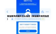 微信聊天的图片怎么加密（微信图片如何加密）