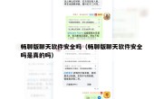 畅聊版聊天软件安全吗（畅聊版聊天软件安全吗是真的吗）