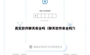 真实软件聊天安全吗（聊天软件安全吗?）
