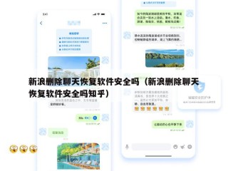 新浪删除聊天恢复软件安全吗（新浪删除聊天恢复软件安全吗知乎）